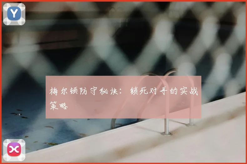 梅尔顿防守秘诀:锁死对手的实战策略