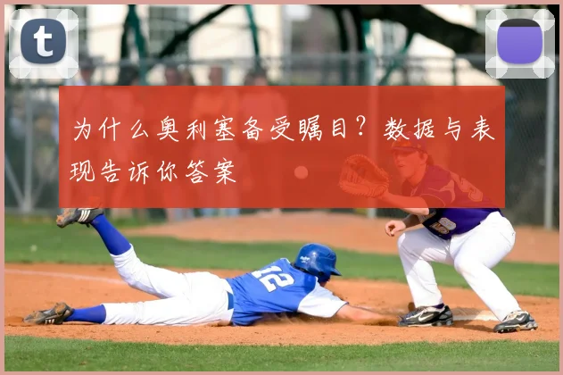 为什么奥利塞备受瞩目?数据与表现告诉你答案