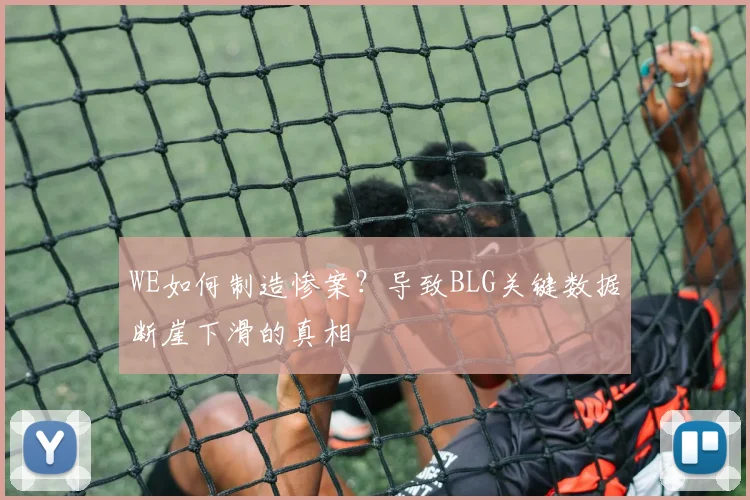 WE如何制造惨案?导致BLG关键数据断崖下滑的真相