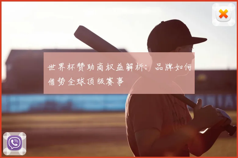 世界杯赞助商权益解析：品牌如何借势全球顶级赛事