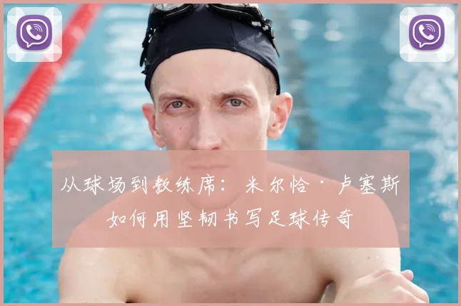 从球场到教练席：米尔恰·卢塞斯库如何用坚韧书写足球传奇