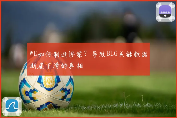 WE如何制造惨案？导致BLG关键数据断崖下滑的真相