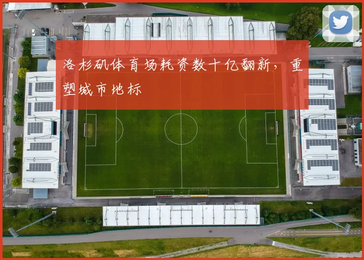 洛杉矶体育场耗资数十亿翻新，重塑城市地标