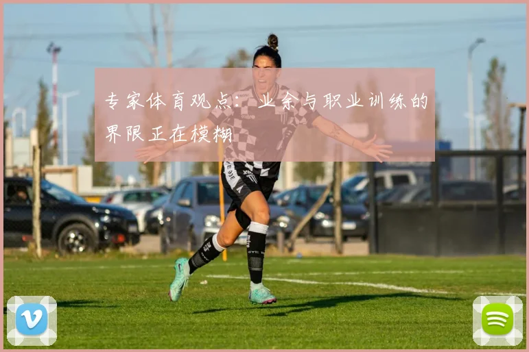 专家体育观点：业余与职业训练的界限正在模糊