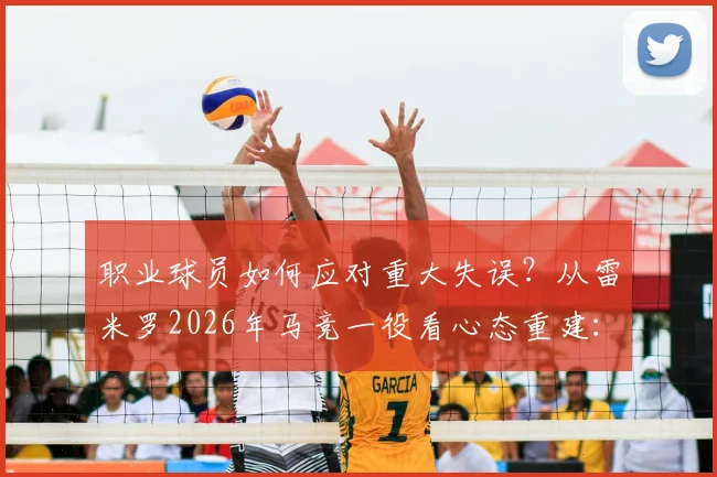 职业球员如何应对重大失误?从雷米罗2026年马竞一役看心态重建:给运动员的5个实用建议