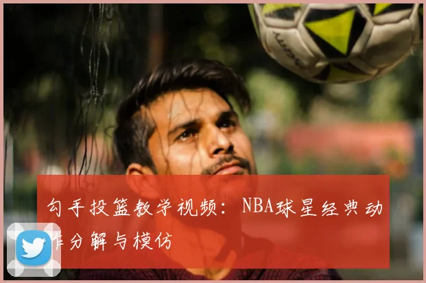 勾手投篮教学视频:NBA球星经典动作分解与模仿