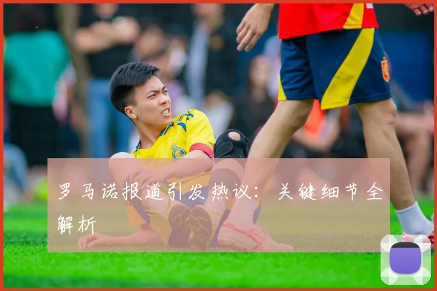 罗马诺报道引发热议:关键细节全解析