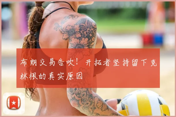 布朗交易告吹!开拓者坚持留下克林根的真实原因