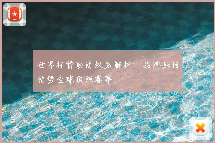 世界杯赞助商权益解析:品牌如何借势全球顶级赛事